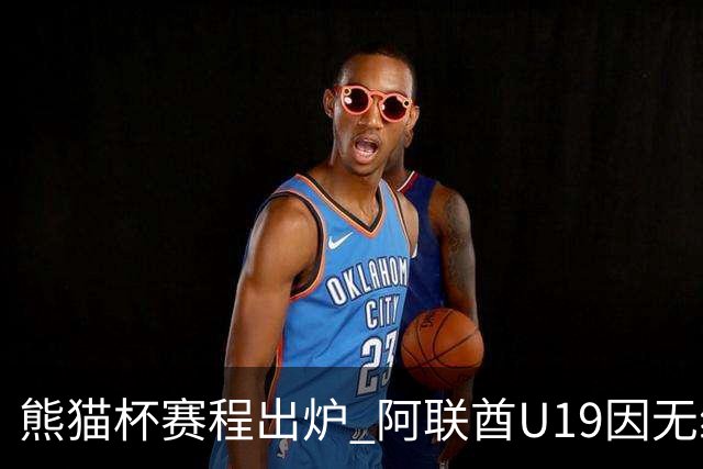 熊猫杯赛程出炉 阿联酋U19因无缘U20亚洲杯解散